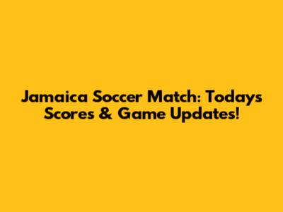 Jamaica Soccer Match: Today's Scores & Game Updates!