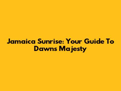 Jamaica Sunrise: Your Guide To Dawn's Majesty