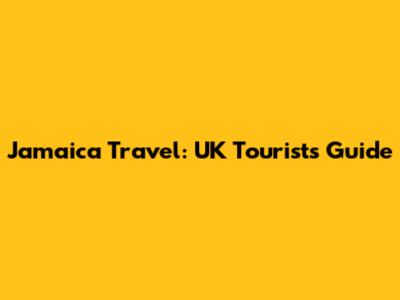 Jamaica Travel: UK Tourists' Guide