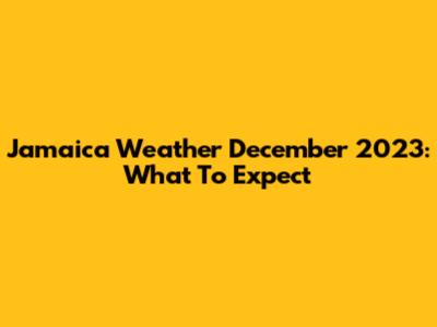 Jamaica Weather December 2023: What To Expect