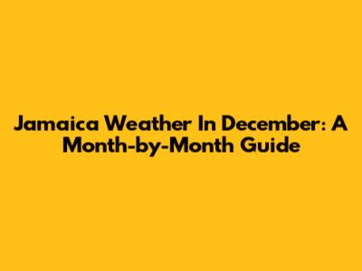 Jamaica Weather In December: A Month-by-Month Guide