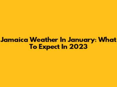 Jamaica Weather In January: What To Expect In 2023