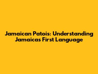 Jamaican Patois: Understanding Jamaica's First Language