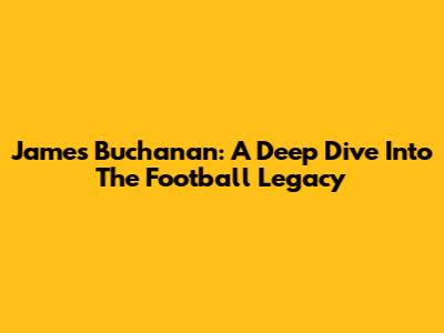James Buchanan: A Deep Dive Into The Football Legacy