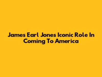 James Earl Jones' Iconic Role In Coming To America