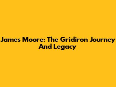 James Moore: The Gridiron Journey And Legacy