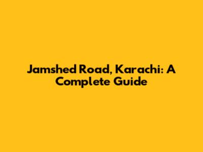 Jamshed Road, Karachi: A Complete Guide