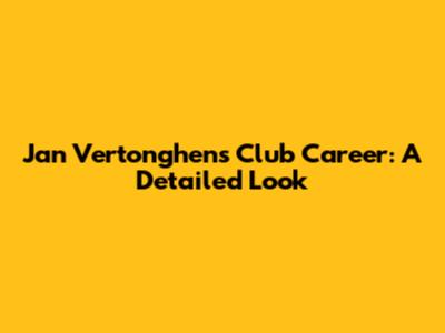 Jan Vertonghen's Club Career: A Detailed Look