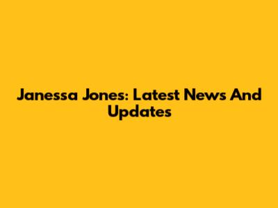 Janessa Jones: Latest News And Updates