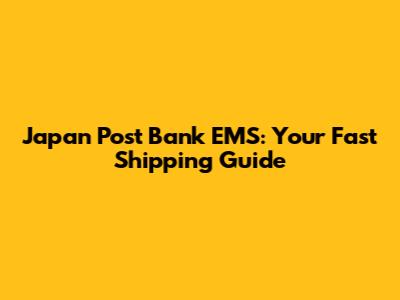 Japan Post Bank EMS: Your Fast Shipping Guide