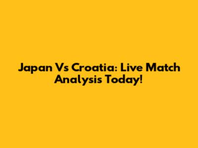 Japan Vs Croatia: Live Match Analysis Today!