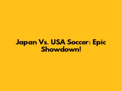 Japan Vs. USA Soccer: Epic Showdown!