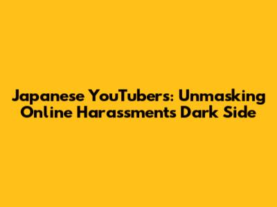 Japanese YouTubers: Unmasking Online Harassment's Dark Side