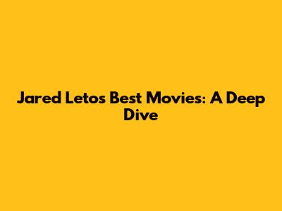 Jared Leto's Best Movies: A Deep Dive