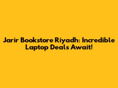 Jarir Bookstore Riyadh: Incredible Laptop Deals Await!