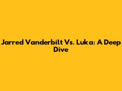Jarred Vanderbilt Vs. Luka: A Deep Dive