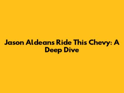 Jason Aldean's Ride This Chevy: A Deep Dive