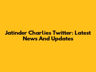 Jatinder Charlie's Twitter: Latest News And Updates
