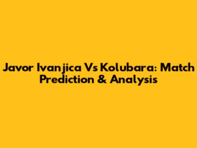 Javor Ivanjica Vs Kolubara: Match Prediction & Analysis