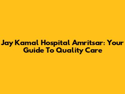 Jay Kamal Hospital Amritsar: Your Guide To Quality Care