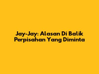 Jay-Jay: Alasan Di Balik Perpisahan Yang Diminta
