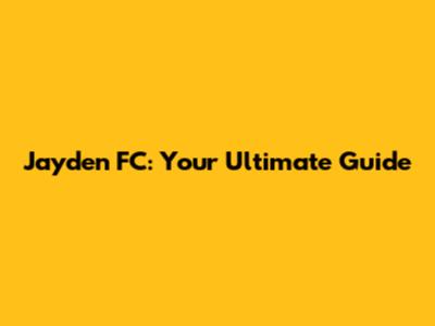 Jayden FC: Your Ultimate Guide