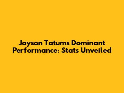 Jayson Tatum's Dominant Performance: Stats Unveiled