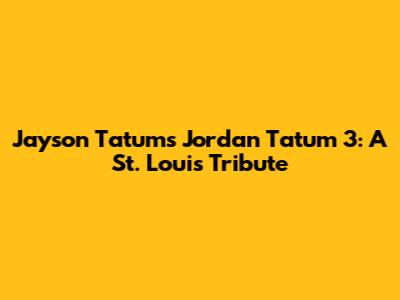 Jayson Tatum's Jordan Tatum 3: A St. Louis Tribute
