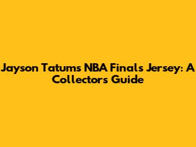 Jayson Tatum's NBA Finals Jersey: A Collector's Guide