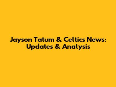 Jayson Tatum & Celtics News: Updates & Analysis