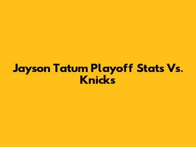 Jayson Tatum Playoff Stats Vs. Knicks