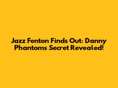 Jazz Fenton Finds Out: Danny Phantom's Secret Revealed!
