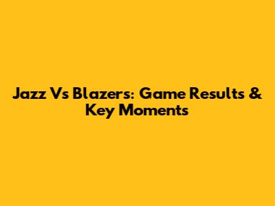 Jazz Vs Blazers: Game Results & Key Moments