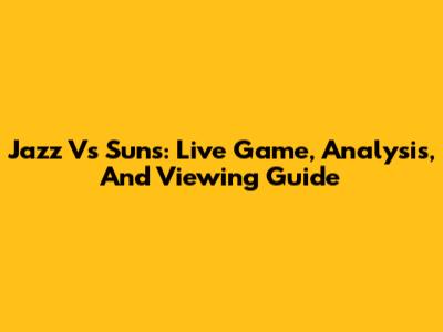 Jazz Vs Suns: Live Game, Analysis, And Viewing Guide
