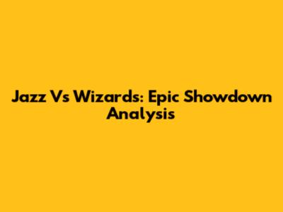 Jazz Vs Wizards: Epic Showdown Analysis