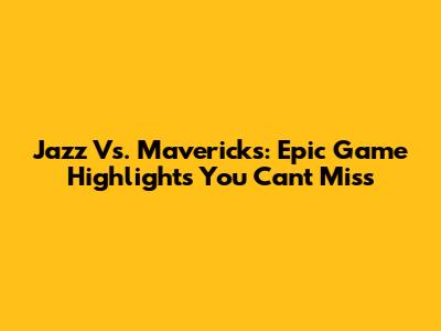Jazz Vs. Mavericks: Epic Game Highlights You Can't Miss