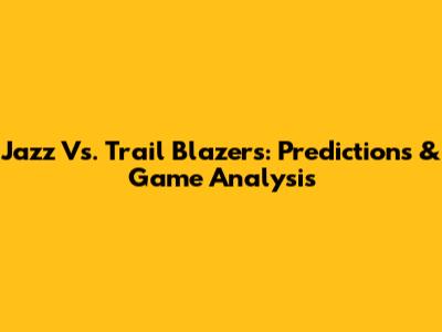 Jazz Vs. Trail Blazers: Predictions & Game Analysis