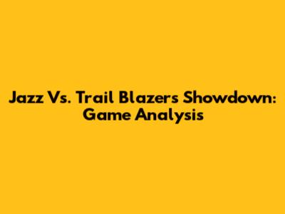 Jazz Vs. Trail Blazers Showdown: Game Analysis