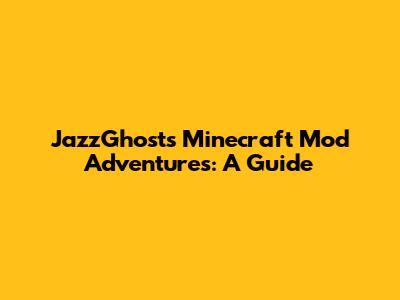 JazzGhost's Minecraft Mod Adventures: A Guide