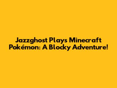 Jazzghost Plays Minecraft Pokémon: A Blocky Adventure!