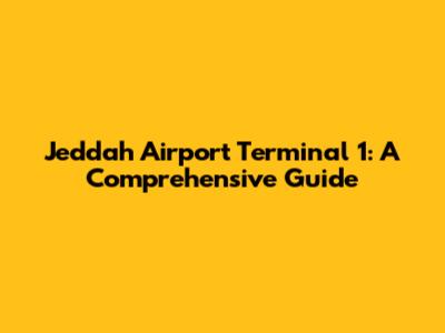 Jeddah Airport Terminal 1: A Comprehensive Guide
