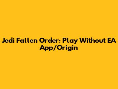 Jedi Fallen Order: Play Without EA App/Origin