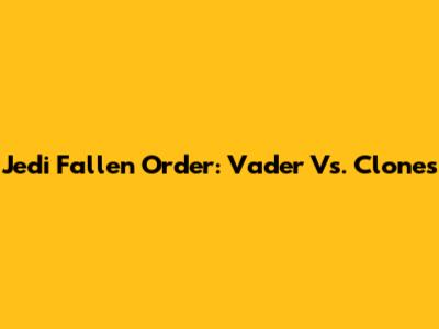Jedi Fallen Order: Vader Vs. Clones