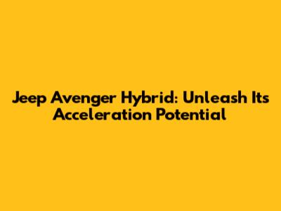 Jeep Avenger Hybrid: Unleash Its Acceleration Potential