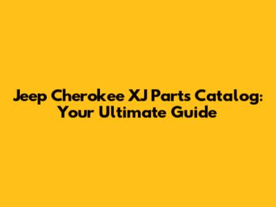 Jeep Cherokee XJ Parts Catalog: Your Ultimate Guide