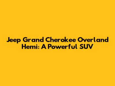 Jeep Grand Cherokee Overland Hemi: A Powerful SUV