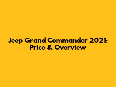 Jeep Grand Commander 2021: Price & Overview