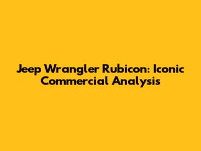 Jeep Wrangler Rubicon: Iconic Commercial Analysis