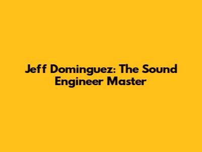 Jeff Dominguez: The Sound Engineer Master