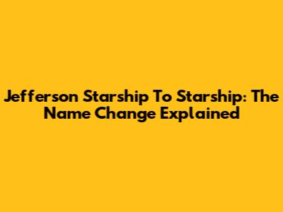 Jefferson Starship To Starship: The Name Change Explained